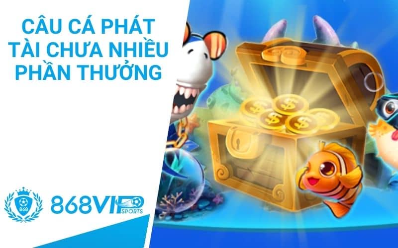 Câu cá phát tài chưa nhiều phần thưởng giá trị