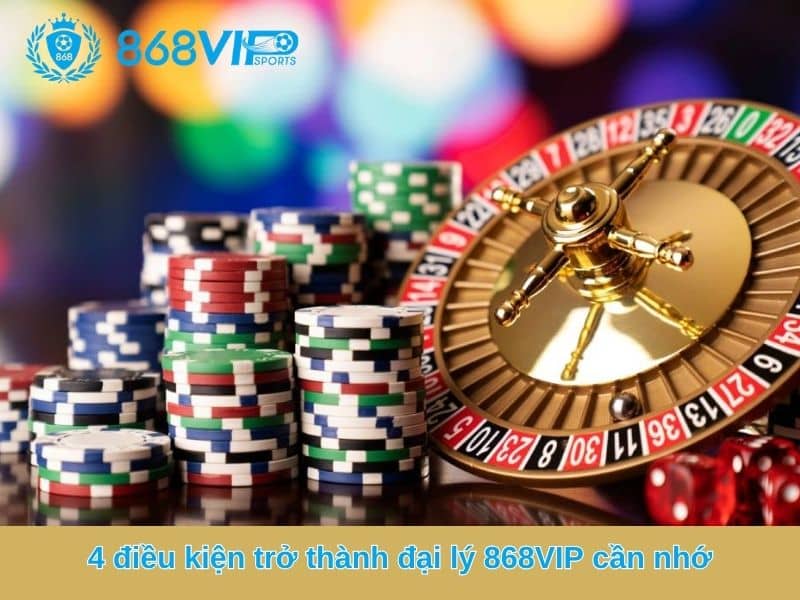 4 điều kiện trở thành đại lý 868VIP cần nhớ